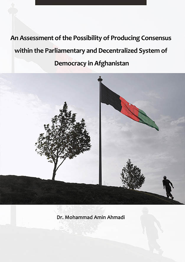 An Assessment of the Possibility of Producing Consensus within the Parliamentary and Decentralized System of Democracy in Afghanistan